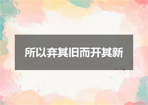 所以弃其旧而开其新
