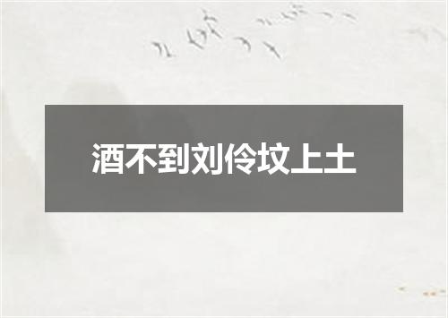 酒不到刘伶坟上土