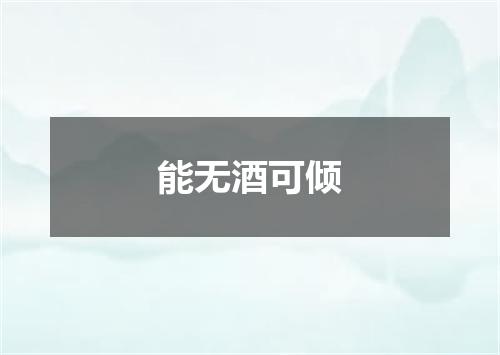 能无酒可倾