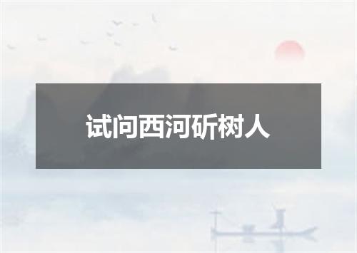 试问西河斫树人