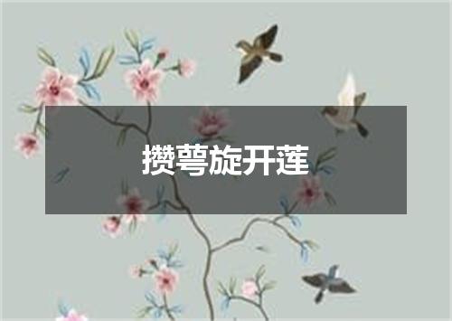 攒萼旋开莲