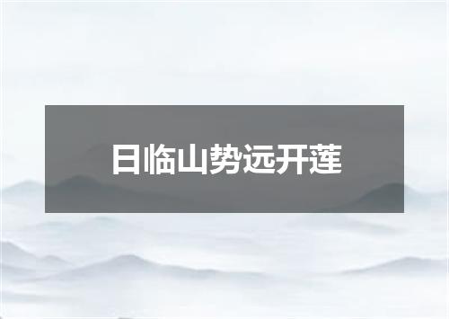 日临山势远开莲