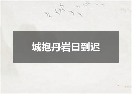 城抱丹岩日到迟
