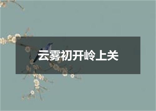 云雾初开岭上关
