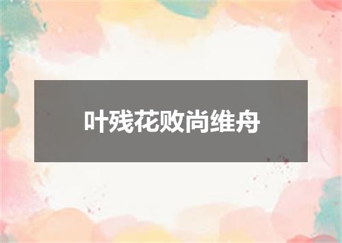 叶残花败尚维舟