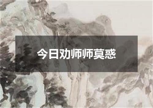 今日劝师师莫惑