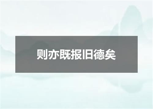 则亦既报旧德矣