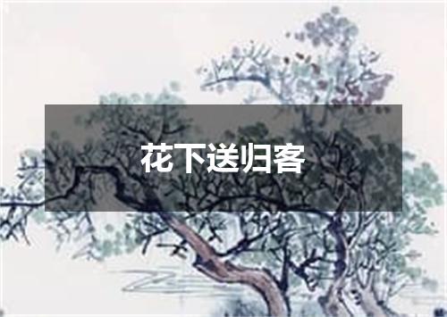 花下送归客