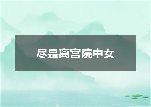 尽是离宫院中女