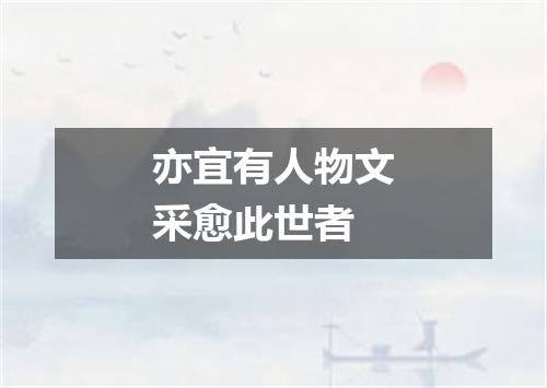 亦宜有人物文采愈此世者