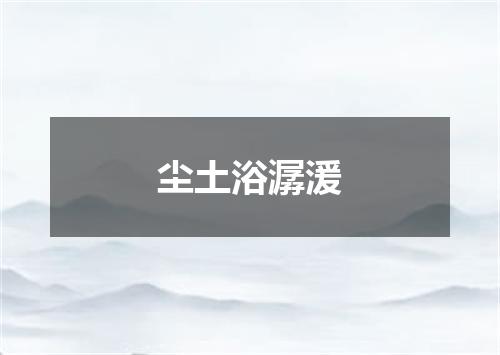 尘土浴潺湲
