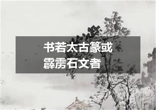 书若太古篆或霹雳石文者
