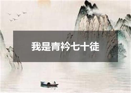 我是青衿七十徒