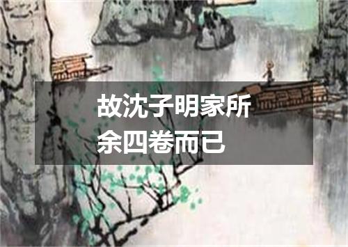 故沈子明家所余四卷而已