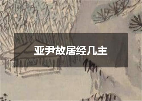亚尹故居经几主