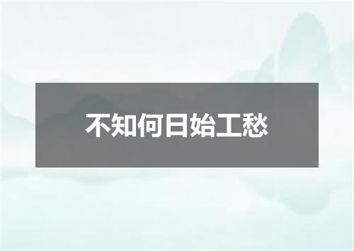 不知何日始工愁