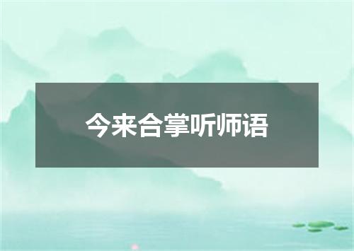 今来合掌听师语