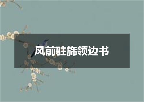 风前驻旆领边书