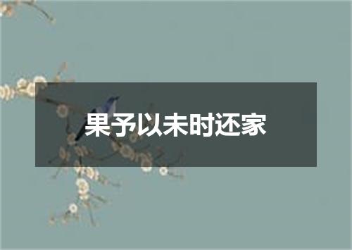 果予以未时还家