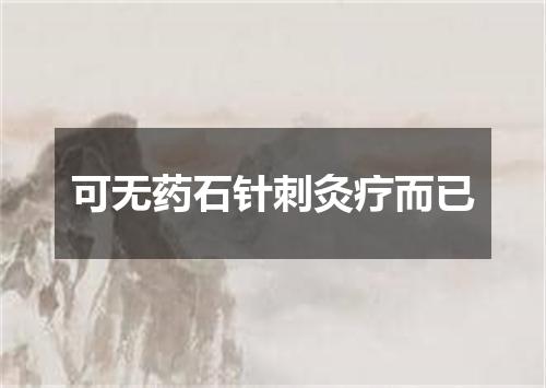 可无药石针刺灸疗而已
