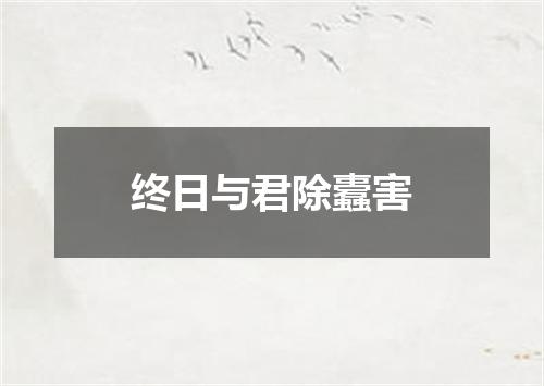 终日与君除蠹害