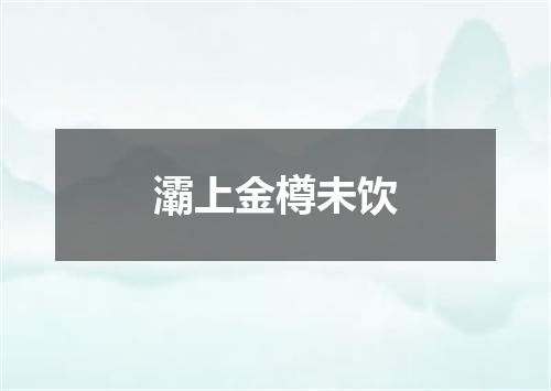灞上金樽未饮