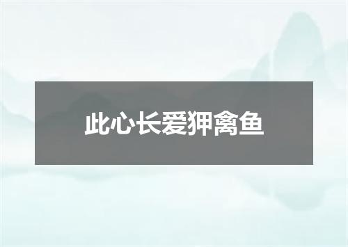 此心长爱狎禽鱼
