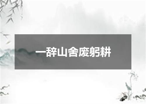 一辞山舍废躬耕