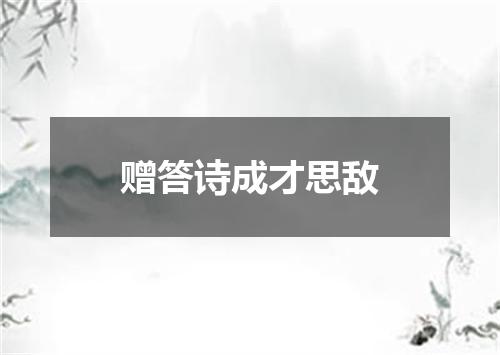 赠答诗成才思敌