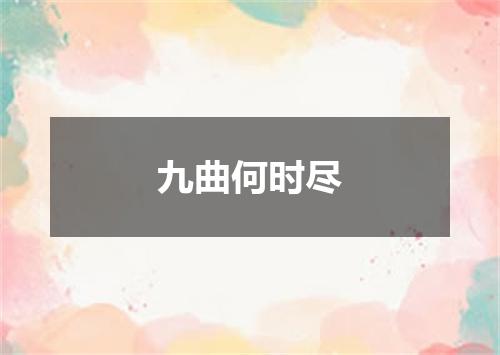 九曲何时尽