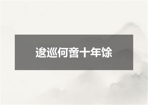 逡巡何啻十年馀