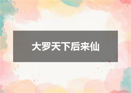 大罗天下后来仙