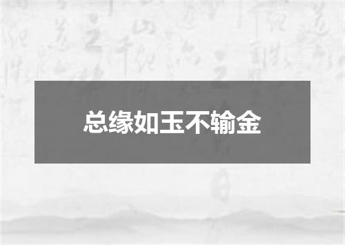 总缘如玉不输金