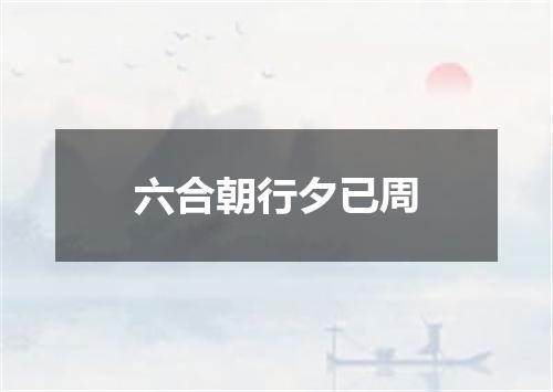 六合朝行夕已周