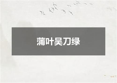 蒲叶吴刀绿