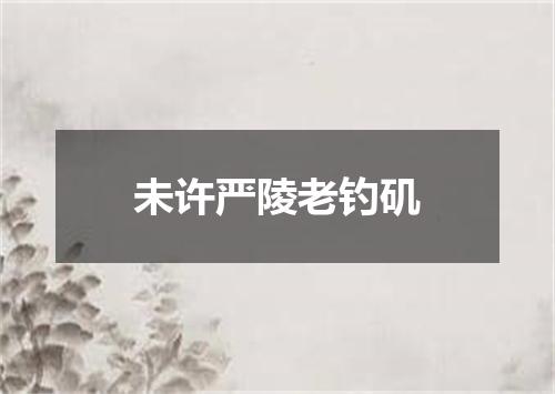 未许严陵老钓矶