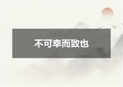 不可幸而致也