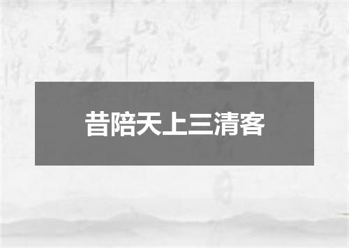 昔陪天上三清客