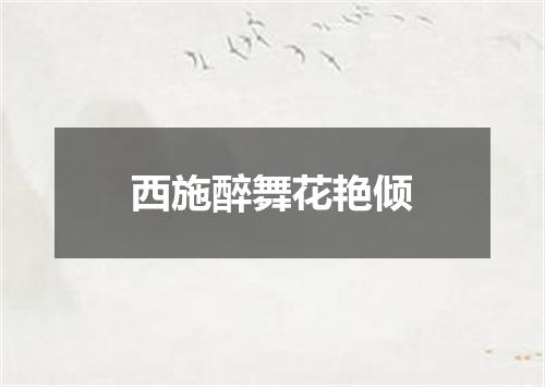 西施醉舞花艳倾