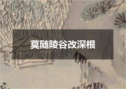 莫随陵谷改深根