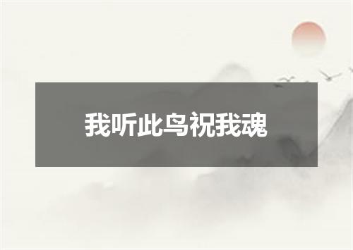 我听此鸟祝我魂