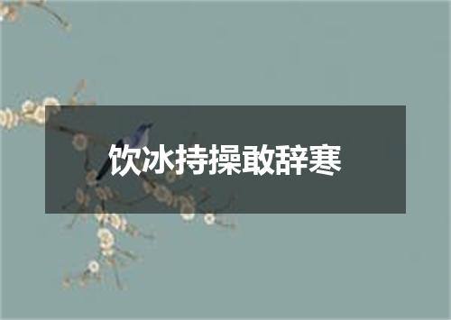 饮冰持操敢辞寒