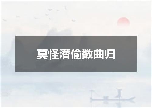 莫怪潜偷数曲归