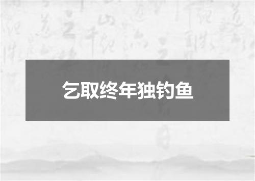 乞取终年独钓鱼