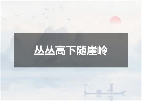 丛丛高下随崖岭