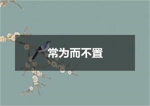 常为而不置
