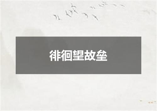 徘徊望故垒
