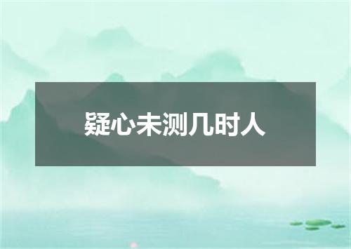 疑心未测几时人