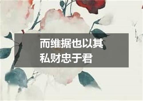 而维据也以其私财忠于君