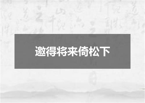 邀得将来倚松下